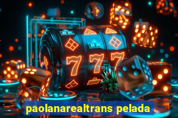 paolanarealtrans pelada